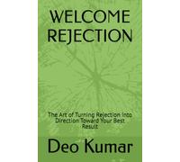 WELCOME REJECTION: The Art of Turning Rejection into Direction Toward Your Best Result