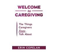 Welcome To Caregiving: The Things Caregivers Never Talk About