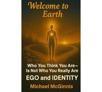 Welcome to Earth: Ego and Identity: Who You Think You Are - Is Not Who You Really Are