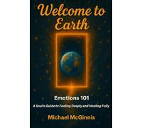 Welcome to Earth: Emotions 101: A Soul's Guide to Feeling Deeply and Healing Fully