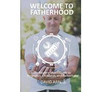 Welcome to Fatherhood: The Modern Man's Guide to Pregnancy, Childbirth, and Fatherhood.