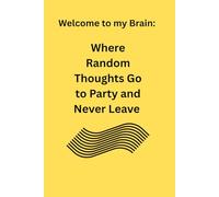 Welcome to My Brain: Where Random Thoughts Go to Party and Never Leave: Only Pending Your Collection of Brilliantly Unorganized Thoughts and Procrastination Strategies