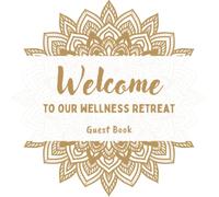 Welcome To Our Wellness Retreat - Guest Book: Let Your Guests Share Their Memories and Experiences With The World - Guest Book for Wellness Retreats, ... Nature Retreats, and Spiritual Retreats