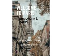 Welcome To Paris: A Complete Travel Guide To Paris