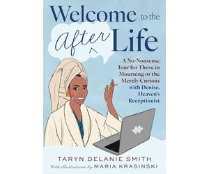 Welcome to the Afterlife: A No-Nonsense Tour for Those in Mourning or the Merely Curious with Denise, Heaven's Receptionist