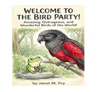 WELCOME TO THE BIRD PARTY!: Amazing, Outrageous, and Wonderful Birds of the World