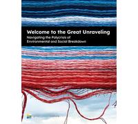 Welcome to the Great Unraveling: Navigating the Polycrisis of Environmental and Social Breakdown