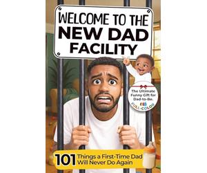 Welcome to The New Dad Facility: 101 Things a First-Time Dad Will Never Do Again: The Ultimate Funny Gift Book for a Dad-to-Be - A Hilarious Look at ... Who Want to Be Prepared for Fatherhood