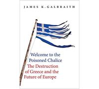 Welcome to the Poisoned Chalice: The Destruction of Greece and the Future of Europe