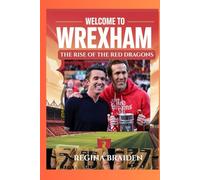 WELCOME TO WREXHAM: THE RISE OF THE RED DRAGONS: How Ryan Reynolds and Rob McElhenney Transformed the Welsh Football Club