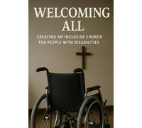Welcoming All: Creating an Inclusive Church for People with Disabilities: Creating an Inclusive Church for People with Disabilities
