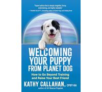 Welcoming Your Puppy from Planet Dog: How to Go Beyond Training, and Raise Your Best Friend