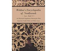 Weldon's Encyclopedia of Needlework - Lace - Book VI - An Illustrated Supplement Showing the Most Important Needle-Made and Pillow Laces