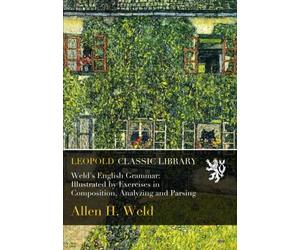 Weld's English Grammar: Illustrated by Exercises in Composition, Analyzing and Parsing