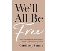 Well All Be Free How a Culture of White Supremacy Devalues Us and How We Can Reclaim Our True Worth by Caroline J. Sumlin Caroline J. Sumlin (Auteur)