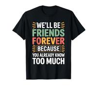 We'll Be Friends Forever You Know Too Much - T-Shirt