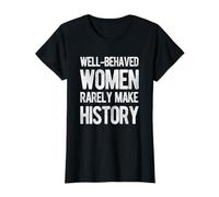 Well behaved women rarely make history T-Shirt