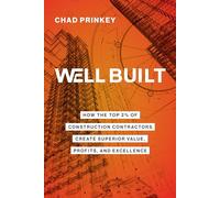 Well Built: How the Top 2% of Construction Contractors Create Superior Value, Profits, and Excellence