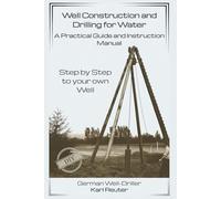 Well Construction and Drilling for Water - A Practical Guide and Instruction Manual: Step by step to your own well - The Dry Drilling Method -