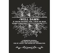 WELL DAMN IF YOU'RE READING THIS I MUST BE DEAD: A PROMPTED JOURNAL AND END OF LIFE PLANNER FOR MY LEGACY AND IMPORTANT INFO
