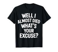 Well I Almost Died What's Your Excuse Thrill Sarcasm |-- T-Shirt