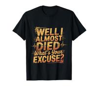 Well I Almost Died What's Your Excuse Thrill Sarcasm -- T-Shirt