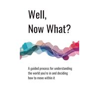 Well, Now What?: A guided process for understanding the world you’re in and deciding how to move within it