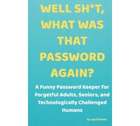 WELL SH*T, WHAT WAS THAT PASSWORD AGAIN: A Funny Password Keeper for Forgetful Adults, Seniors, and Technologically Challenged Humans