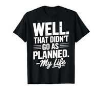 Well That Didn't Go As Planned. -My Life T-Shirt