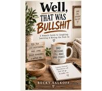 Well, That Was Bullshit: A Woman’s Guide to Laughing, Learning & Moving the Fuck On