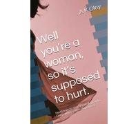 Well Youre A Woman, So Its Supposed To Hurt.: How I Hope To See The End Of My Endo. Living With Severe Endometriosis.