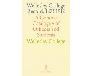 Wellesley College Record, 1875-1912: A General Catalogue of Officers and Students