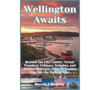Wellington Awaits: Your Travel Guide to New Zealand’s Capital: Beyond the City Limits | Scenic Wonders, Culinary Delights, and Hidden Retreats | Plus 28 Insider Tips for the Perfect Visit