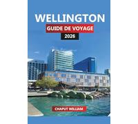 WELLINGTON GUIDE DE VOYAGE 2026: Découvrez Wellington : promenades au bord de l'eau, randonnées pittoresques, gastronomie, cafés, plages, excursions d'une journée et expériences locales