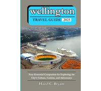 wellington TRAVEL GUIDE 2025: Your Essential Companion for Exploring the City’s Culture, Cuisine, and Adventures