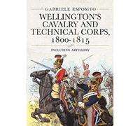 Wellington's Cavalry and Technical Corps, 1800-1815: Including Artillery