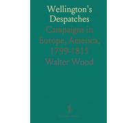Wellington's Despatches: Campaigns in Europe, America, 1799-1815