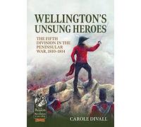 Wellington's Unsung Heroes: The Fifth Division in the Peninsular War, 1810-1814