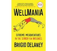Wellmania: Extreme Misadventures in the Search for Wellness
