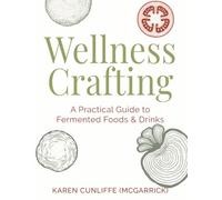 Wellness Crafting: A Guide to Fermentation: A Fun and Flavourful Adventure into the World of Fermented Foods and Drinks