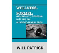 WELLNESS-FORMEL: GESUNDHEIT, FITNESS & DIÄT FÜR EIN AUSGEWOGENES LEBEN: Ein umfassendes Handbuch zur Förderung des Wohlbefindens durch bewusste Ernährung, körperliche Aktivität und Körperpflege