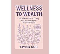 WELLNESS TO WEALTH: The Modern Guide to Scaling Your Holistic Business Without Burnout