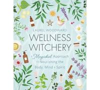 Wellness Witchery: A Magickal Approach to Nourishing the Body, Mind & Spirit