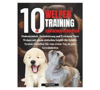 WELPENTRAINING IN 10 EINFACHEN SCHRITTEN: Stubenreinheit, Sozialisierung und Erziehung Ihres Welpen mit einem einfachen Schritt-für-Schritt-System Gestalten Sie vom ersten Tag an gute Gewohnheiten