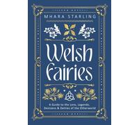 Welsh Fairies: A Guide to the Lore, Legends, Denizens & Deities of the Otherworld