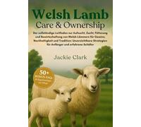 WELSH-LAMM-PFLEGE & HALTUNG: Der vollständige Leitfaden zur Aufzucht, Zucht, Fütterung und Bewirtschaftung von Welsh-Lämmern für Gewinn, ... Strategien für Anfänger und erfahrene Schäfer