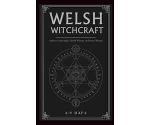 Welsh Witchcraft: Guide to Celtic Magic, Herbal Wisdom, and Sacred Rituals