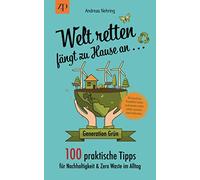 Welt retten fängt zu Hause an - 100 praktische Tipps für Nachhaltigkeit & Zero Waste im Alltag: Generation Grün: Klimaschutz, Plastikfrei leben und wieder mehr selber machen statt einkaufen