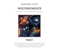 Weltgeschichte - Vom Urknall bis zur heutigen Welt im Umbruch - Band I - Die Entwicklung und Erforschung des Universums vom Urknall bis zur Entstehung ... der Milchstrasse (seit 13,82 Mrd. Jahren)