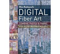 Wen Redmond's Digital Fiber Art: Combine Photos & Fabric: Create Your Own Mixed-media Masterpiece